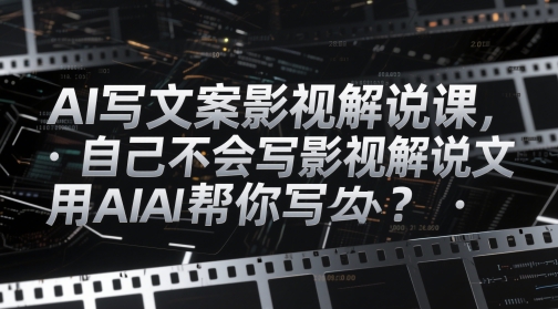 AI写文案影视解说课，自己不会写影视解说文案怎么办？用AI帮你写-致富学堂