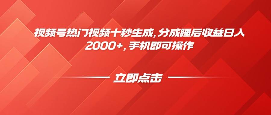 （14742期）视频号热门视频十秒生成，分成睡后收益日入2000+，手机即可操作-致富学堂