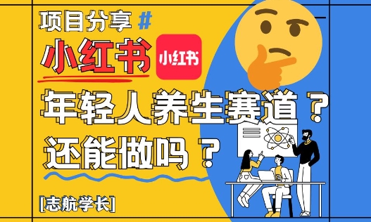 小红书年轻人养生赛道？真的还能做吗？详细讲解！-致富学堂