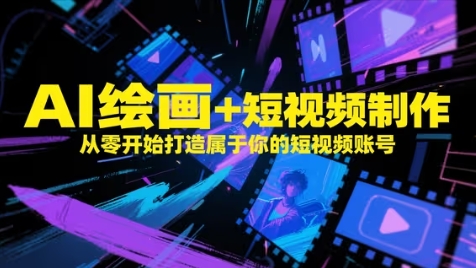 AI绘画+短视频制作，从零开始打造属于你的短视频账号-致富学堂