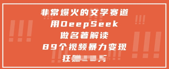 非常爆火的文学赛道，用deepseek做名著解读 ，89个视频暴力变现1w+-致富学堂