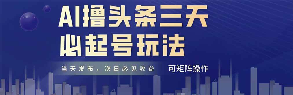 （14753期）AI撸头条三天必起号，纯原创情感故事，每天搬砖十分钟，小白复制粘贴月…-致富学堂