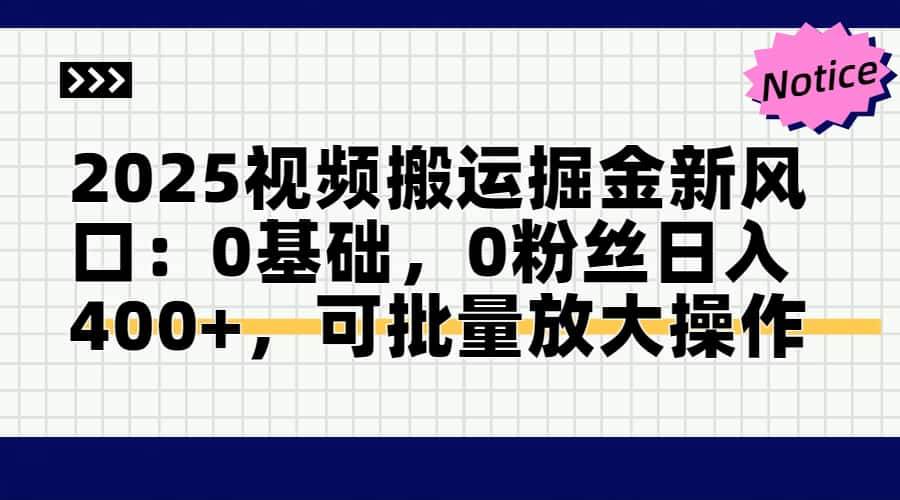 （14754期）2025视频搬运掘金新风口:0基础，0粉丝日入400+，可批量放大操作-致富学堂