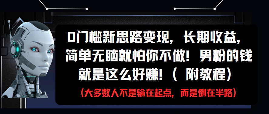 0门槛新思路变现，长期收益，简单无脑就怕你不做!男粉的钱就是这么好赚!(附教程)-致富学堂