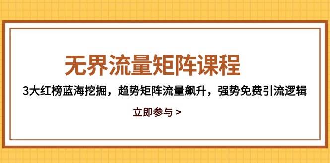 （14763期）无界流量矩阵课程，3大红榜蓝海挖掘，趋势矩阵流量飙升，强势免费引流逻辑-致富学堂
