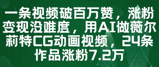 一条视频破百万赞，涨粉变现没难度，用AI做薇尔莉特CG动画视频，24条作品涨粉7.2W-致富学堂
