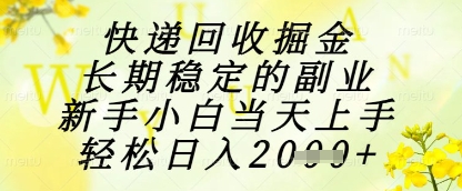快递回收掘金项目，长期稳定的副业，新手小白当天上手，轻松日入1k+【揭秘】-致富学堂