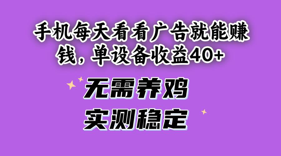 （14767期）手机每天看看广告就能赚钱，单设备收益40+ 无需养鸡，实测稳定-致富学堂