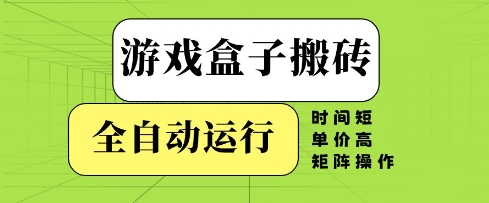 游戏盒子搬砖，全自动运行，无需人工，时间短、单价高、矩阵操作【揭秘】-致富学堂