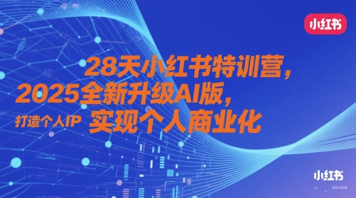 28天小红书特训营，2025全新升级AI版，打造个人IP，实现个人商业化-致富学堂