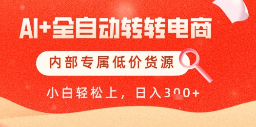 【AI+全自动转转电商】内部专属低价货源，全网首发，单日轻松变现几张【揭秘】-致富学堂