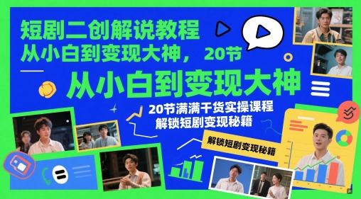短剧二创解说教程，从小白到变现大神，20节满满干货实操课程，解锁短剧变现秘籍-致富学堂