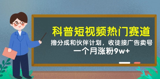 科普短视频热门赛道：撸分成和伙伴计划，收徒接广告卖号，一个月涨粉9w+-致富学堂