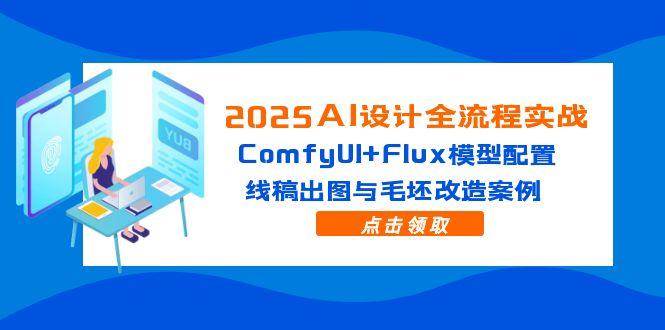 （14790期）2025AI设计全流程实战：ComfyUI+Flux模型配置，线稿出图与毛坯改造案例-致富学堂