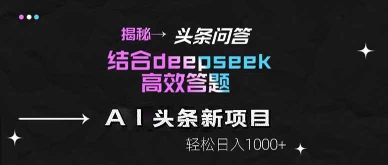 （14781期）揭秘头条问答新玩法！结合deepseek高效答题，轻松日入1000+-致富学堂
