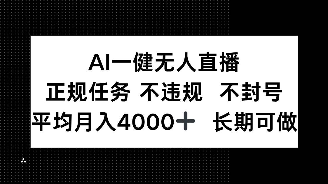 （14780期）AI一键无人直播，正规任务 不违规 不封号，平均月入4000+ 长期可做-致富学堂