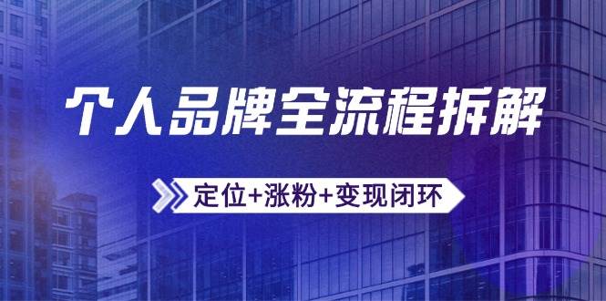 （14799期）个人品牌全流程拆解：定位+涨粉+变现闭环，微信生态运营与资源整合-致富学堂