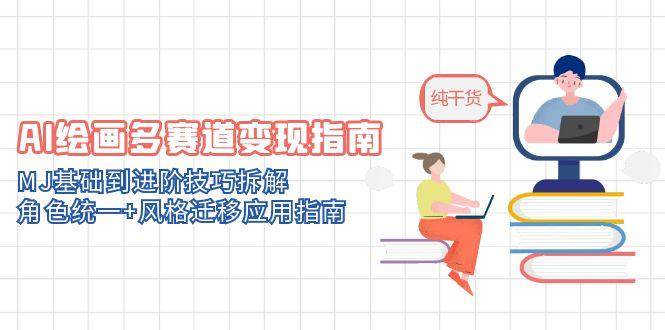 AI绘画多赛道变现指南：MJ基础到进阶技巧拆解，角色统一+风格迁移应用指南-致富学堂