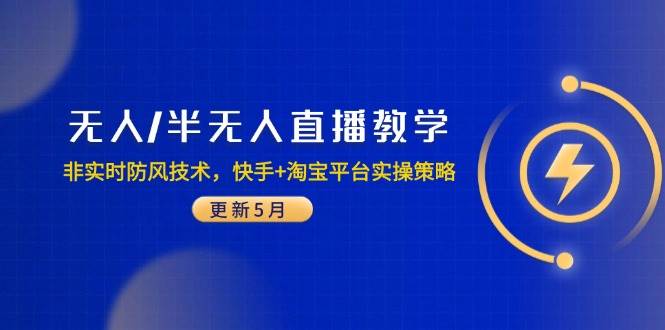 （14809期）无人/半无人直播教学：非实时防风技术，快手+淘宝平台实操策略（更新5月）-致富学堂
