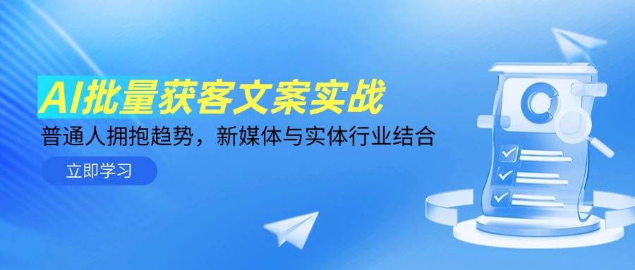 （14814期）AI批量获客文案实战，普通人拥抱趋势，新媒体与实体行业结合-致富学堂