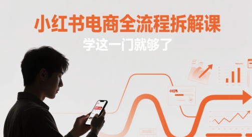 小红书电商全流程拆解课，学这一门就够了-致富学堂