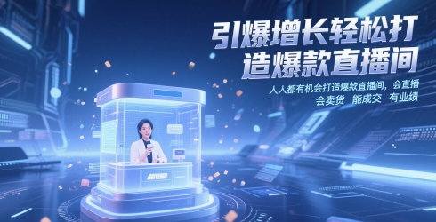 引爆增长轻松打造爆款直播间，​人人都有机会打造爆款直播间，会直播 会卖货 能成交 有业绩-致富学堂