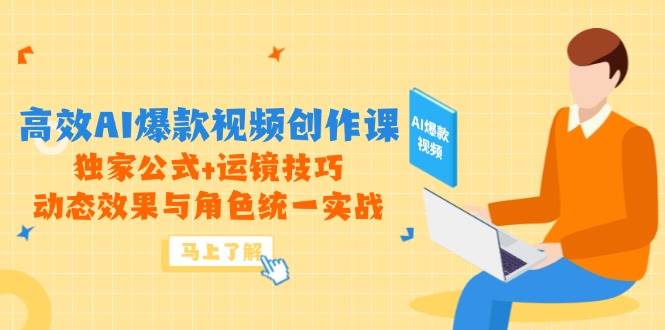 （14818期）高效AI爆款视频创作课，独家公式+运镜技巧，动态效果与角色统一实战-致富学堂