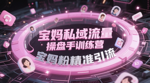 宝妈私域流量操盘手训练营，宝妈粉精准引流-致富学堂
