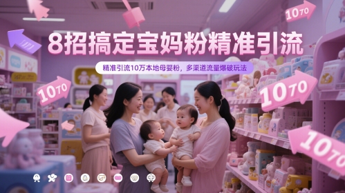 8招搞定宝妈粉精准引流，精准引流10万本地母婴粉，多渠道流量爆破玩法-致富学堂