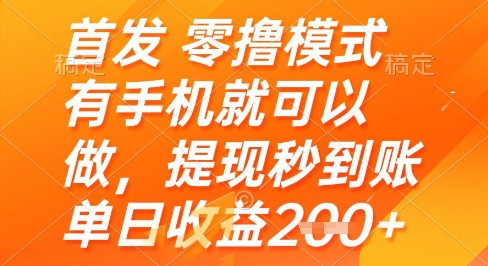 首发零撸模式，有手机就可以做，提现秒到账单日收益2张+【揭秘】-致富学堂