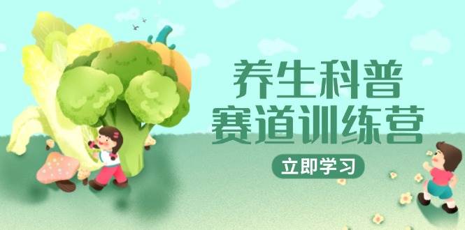 （14834期）养生科普赛道训练营，AI矩阵+爆款标题+插画教学，2月3万粉接广1800/条-致富学堂