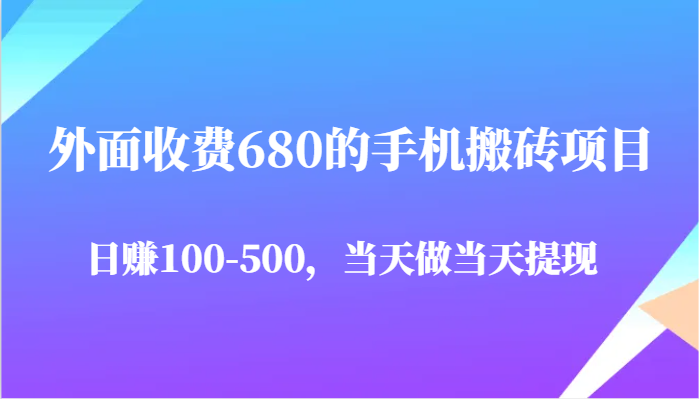 外面收费680的手机搬砖项目，日赚100-500完全没有问题，当天做当天提现-致富学堂