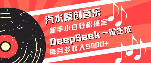 汽水原创音乐DeepSeek一键生成新手小白轻松搞定每月多收入5k+【揭秘】-致富学堂