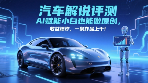 抖音汽车解说评测赛道，AI赋能小白也能做原创，收益爆炸，一条作品上千-致富学堂