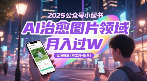 2025公众号小绿书AI治愈图片领域，月入过W，蓝海赛道【附工具+指令】-致富学堂