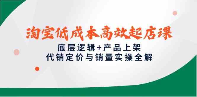 淘宝低成本高效起店课，底层逻辑+产品上架，代销定价与销量实操全解-致富学堂