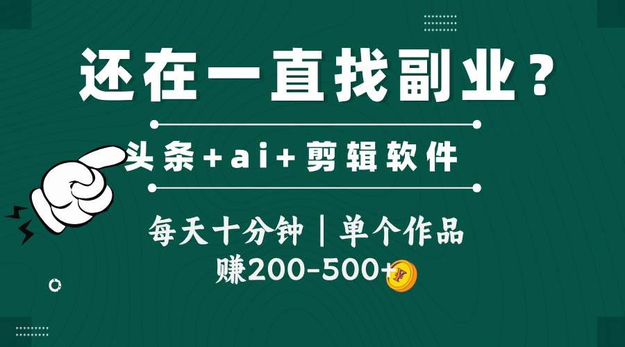 头条全新玩发加持软件搬视频，每天十分钟，单个作品收入200-500左右-致富学堂