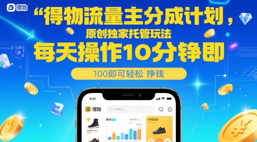 得物流量主分成计划，原创独家托管玩法，每天操作10分钟即可轻松挣米【揭秘】-致富学堂