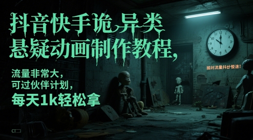 抖音快手诡异类悬疑动画制作教程，流量非常大，可过伙伴计划，每天1k轻松拿-致富学堂