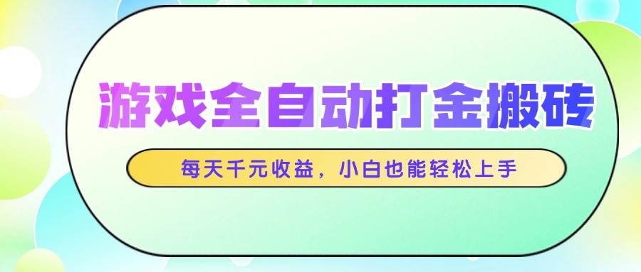 （14853期）游戏全自动打金搬砖，每天千元收益，小白也能轻松上手-致富学堂