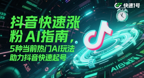 抖音快速涨粉AI指南，5种当前热门AI玩法，助力抖音快速起号-致富学堂