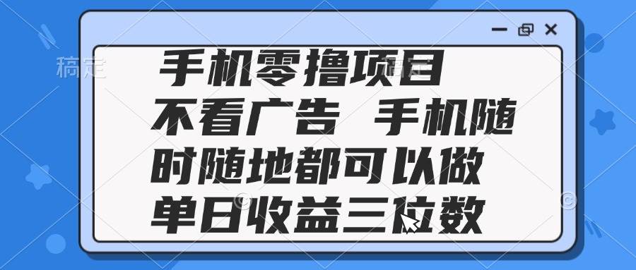（14855期）2025手机零撸项目 不看广告 手机随时可做 单日收益三位数-致富学堂