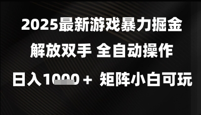 2025最新游戏暴力掘金解放双手，全自动操作，日入1k+矩阵，小白可玩【揭秘】-致富学堂