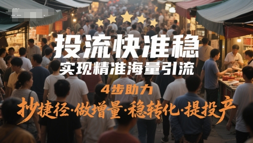 投流快准稳，实现精准海量引流，4步助力，抄捷径·做增量·稳转化·提投产-致富学堂