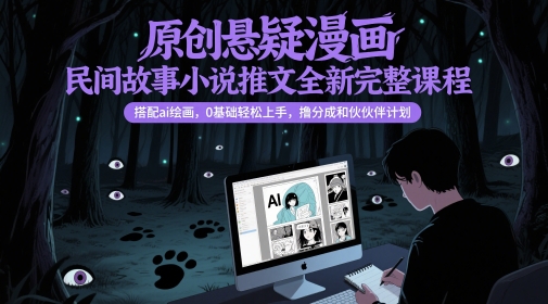 原创悬疑漫画民间故事小说推文全新完整课程， 搭配ai绘画，0基础轻松上手，撸分成和伙伴计划-致富学堂