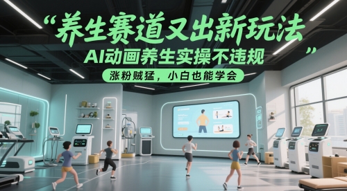 养生赛道又出新玩法，AI动画养生实操不违规，涨粉贼猛，小白也能学会-致富学堂