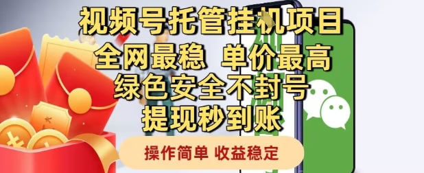 视频号托管挂G项目全网最稳，单价最高，绿色安全不封号提现秒到账，操作简单，收益稳定【揭秘】-致富学堂