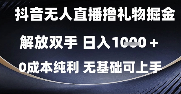 抖音无人直播撸礼物掘金，解放双手，日入1k，0成本纯利，无基础可上手【揭秘】-致富学堂