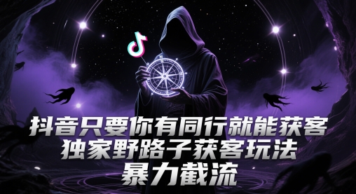 抖音只要你有同行就能获客，独家野路子获客玩法，暴力截流【揭秘】-致富学堂