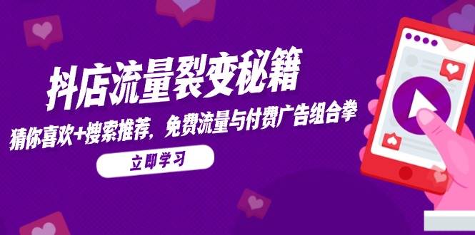 （14872期）抖店流量裂变秘籍，猜你喜欢，搜索推荐，免费流量与付费广告组合拳-致富学堂